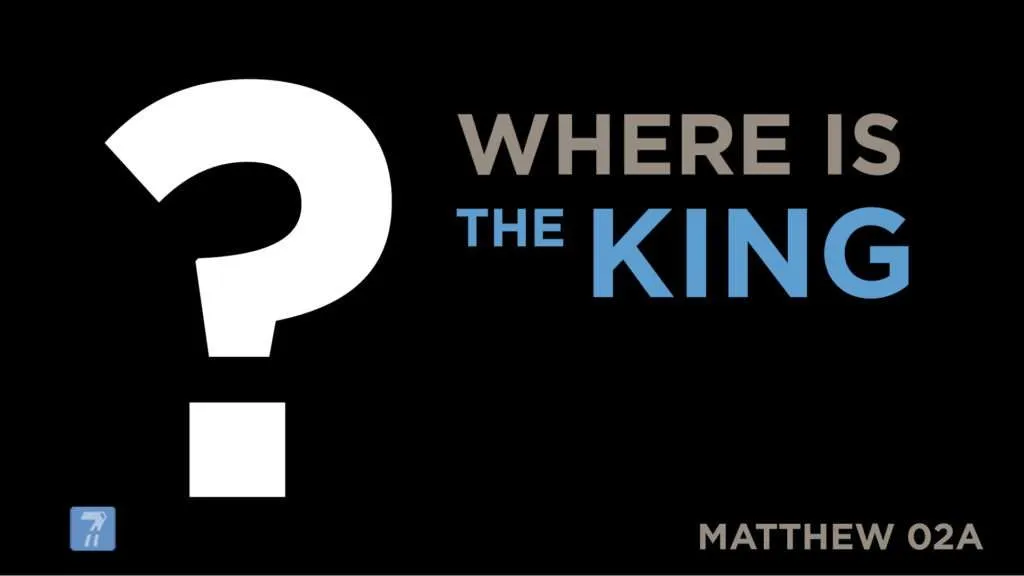 Matthew 02a – Where is the King?