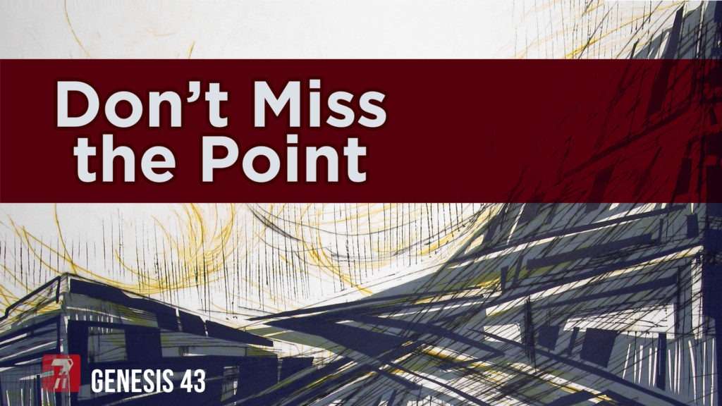 Genesis 43 – Don’t Miss the Point